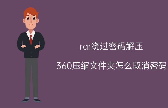 rar绕过密码解压 360压缩文件夹怎么取消密码？